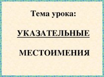 Презентация по русскому языку на тему Указательные местоимения (6 класс)