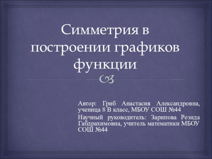 Симметрия в построении графиков функцииАвтор: Гриб Анастасия Александровна, ученица 8 В класс,