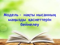 Модель - нақты нысанның маңызды қасиеттерін бейнелеу