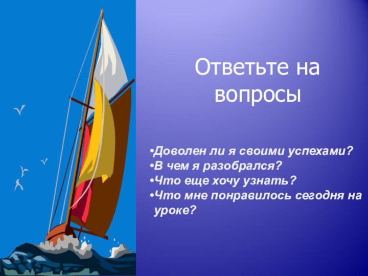 Ответьте на вопросыДоволен ли я своими успехами?В чем я разобрался?Что еще хочу