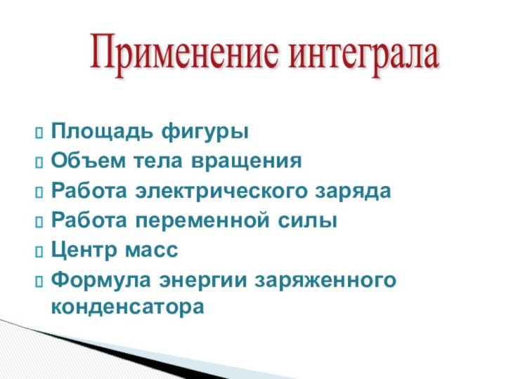 Применение интеграла Площадь фигурыОбъем тела вращенияРабота электрического зарядаРабота переменной силыЦентр массФормула энергии заряженного конденсатора