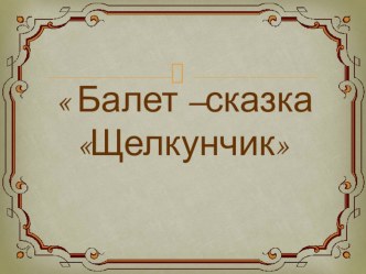 Презентация к уроку музыки 5 класс Второе путешествие в музыкальный театр. Балет-сказка Щелкунчик