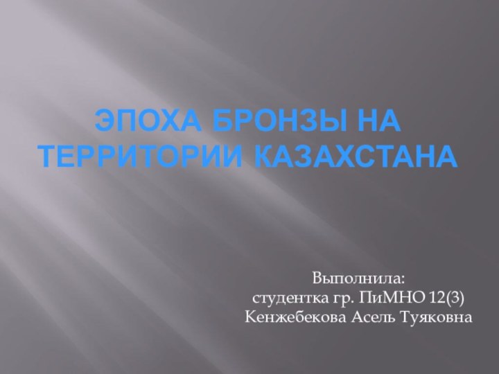 эпоха бронзы на территории КазахстанаВыполнила:студентка гр. ПиМНО 12(3)Кенжебекова Асель Туяковна