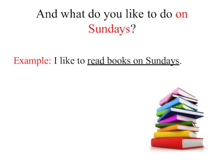 And what do you like to do on Sundays? Example: I like