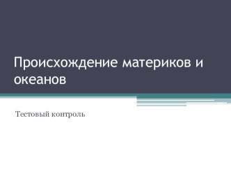 Презентация по географии на тему: Тестовый контроль знаний по темам: Источники географической информации. Географические методы изучения. Происхождение материков и океанов.