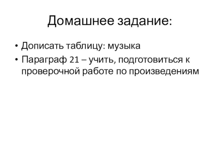 Домашнее задание:Дописать таблицу: музыкаПараграф 21 – учить, подготовиться к проверочной работе по произведениям