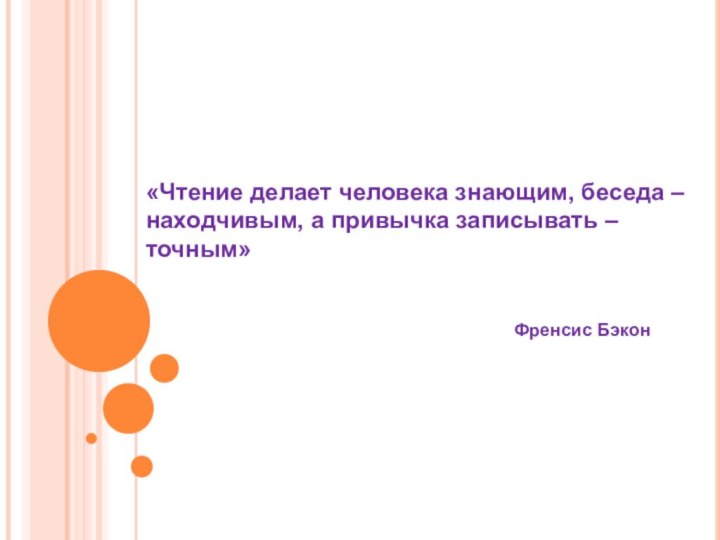 «Чтение делает человека знающим, беседа – находчивым, а привычка записывать – точным»Френсис Бэкон