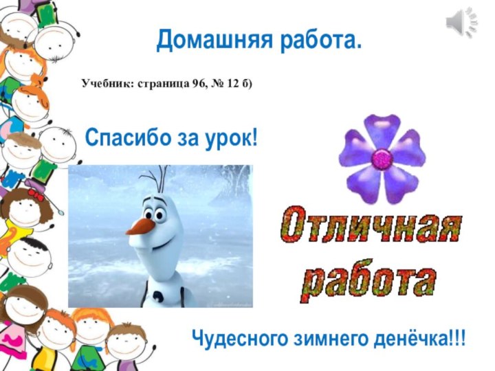 Домашняя работа.Учебник: страница 96, № 12 б)Спасибо за урок!Чудесного зимнего денёчка!!!