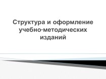 Презентация Структура и оформление учебно-методических изданий.