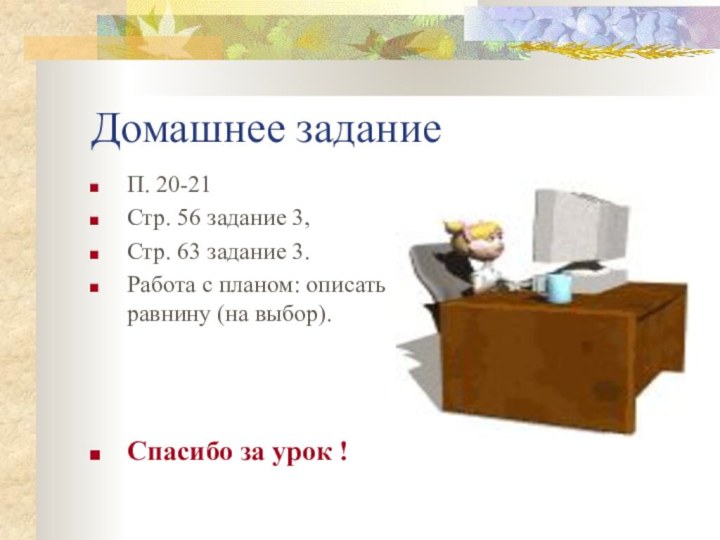 Домашнее заданиеП. 20-21Стр. 56 задание 3,Стр. 63 задание 3.Работа с планом: описать