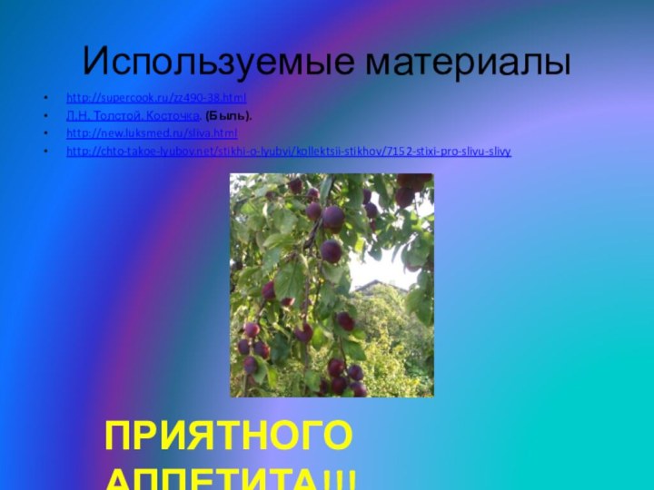 Используемые материалыhttp://supercook.ru/zz490-38.htmlЛ.Н. Толстой. Косточка. (Быль).http://new.luksmed.ru/sliva.htmlhttp://chto-takoe-lyubov.net/stikhi-o-lyubvi/kollektsii-stikhov/7152-stixi-pro-slivu-slivyПРИЯТНОГО АППЕТИТА!!!