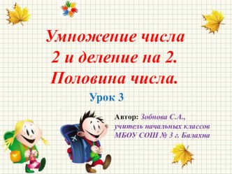 Презентация к уроку математики УМК Начальная школа 21 века Умножение числа 2 и деление на 2. Половина числа.Урок № 3