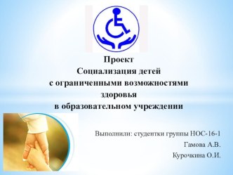 Презентация: Проект Социализация детей с ограниченными возможностями здоровья в образовательном учреждении