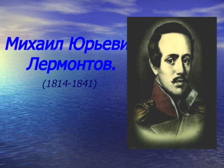 Михаил Юрьевич Лермонтов.(1814-1841)