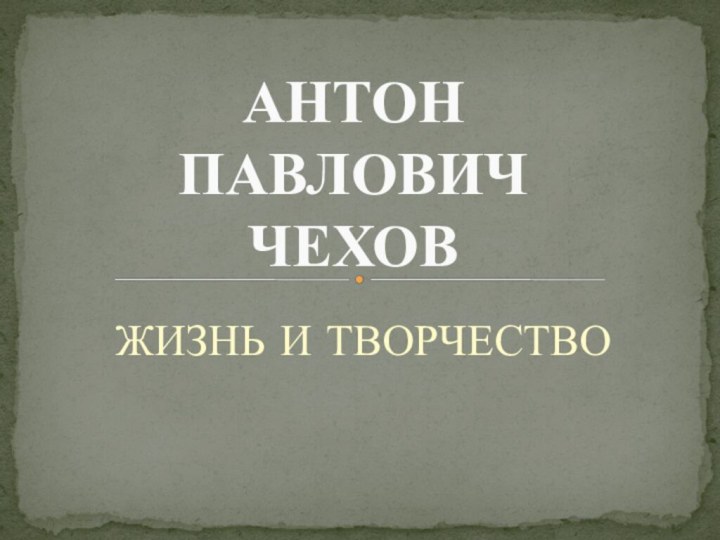 ЖИЗНЬ И ТВОРЧЕСТВОАНТОН  ПАВЛОВИЧ  ЧЕХОВ