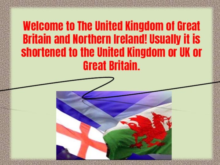 Welcome to The United Kingdom of Great Britain and Northern Ireland! Usually
