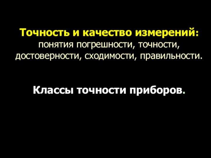 Точность и качество измерений:  понятия погрешности, точности, достоверности, сходимости, правильности.