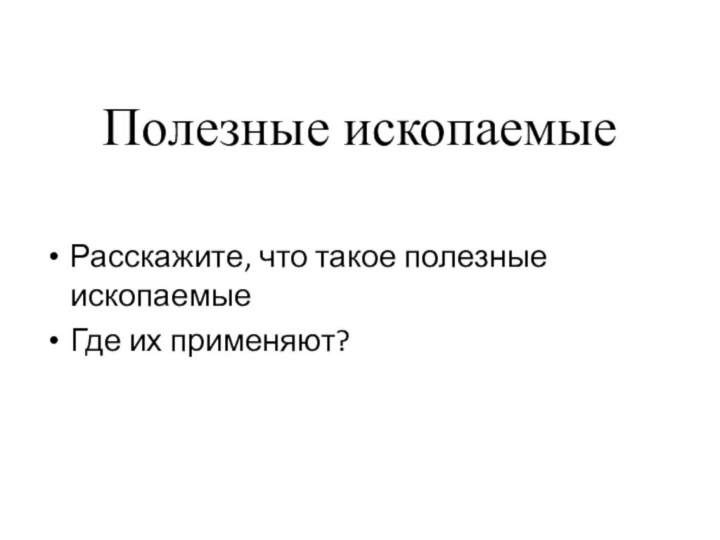 Полезные ископаемыеРасскажите, что такое полезные ископаемыеГде их применяют?