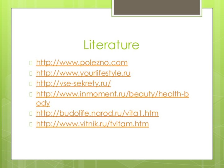 Literaturehttp://www.polezno.comhttp://www.yourlifestyle.ruhttp://vse-sekrety.ru/http://www.inmoment.ru/beauty/health-bodyhttp://budolife.narod.ru/vita1.htmhttp://www.vitnik.ru/fvitam.htm