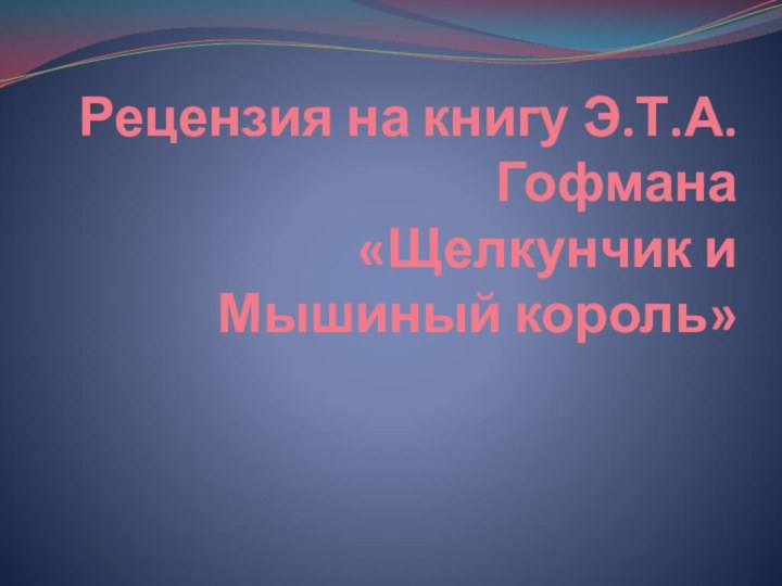 Рецензия на книгу Э.Т.А.Гофмана  «Щелкунчик и Мышиный король»