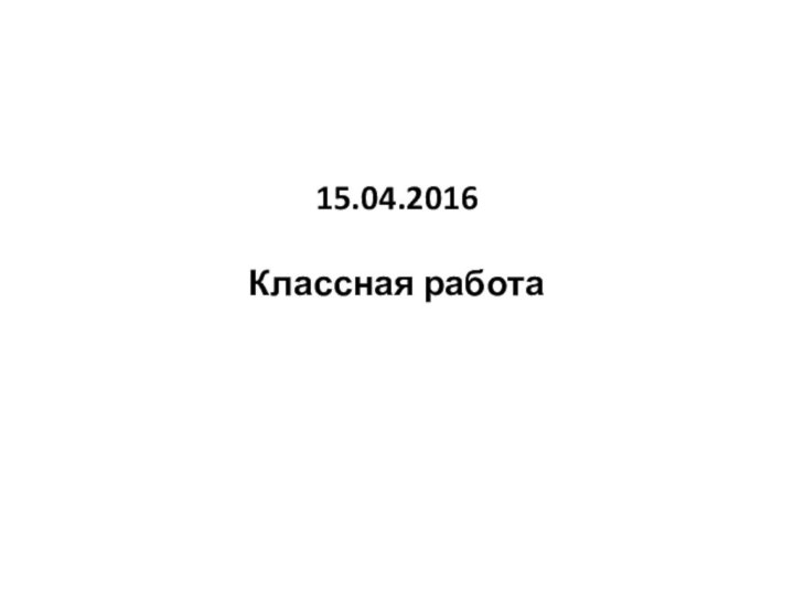 15.04.2016  Классная работа