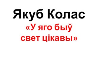 Прэзентацыя па беларускай літаратуры на тэму Я.Колас. У яго быў свет цікавы(7 клас)