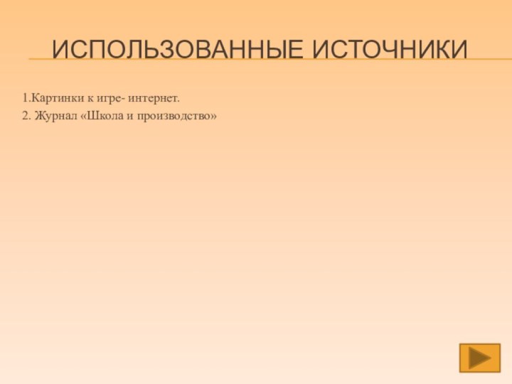 Использованные источники1.Картинки к игре- интернет.2. Журнал «Школа и производство»