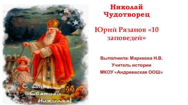 Николай Чудотворец  Юрий Рязанов «10 заповедей»Выполнила: Маркеева Н.В.Учитель историиМКОУ «Андреевская ООШ»