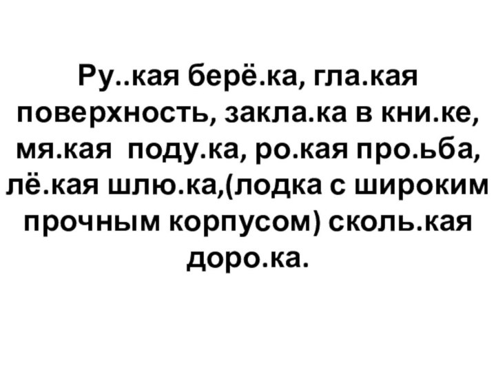 Ру..кая берё.ка, гла.кая поверхность, закла.ка в кни.ке, мя.кая поду.ка, ро.кая про.ьба, лё.кая