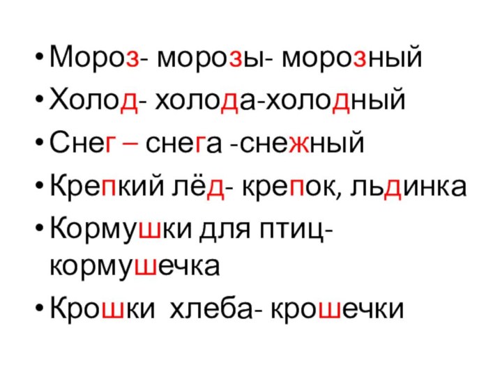 Мороз- морозы- морозныйХолод- холода-холодныйСнег – снега -снежныйКрепкий лёд- крепок, льдинкаКормушки для птиц- кормушечкаКрошки хлеба- крошечки