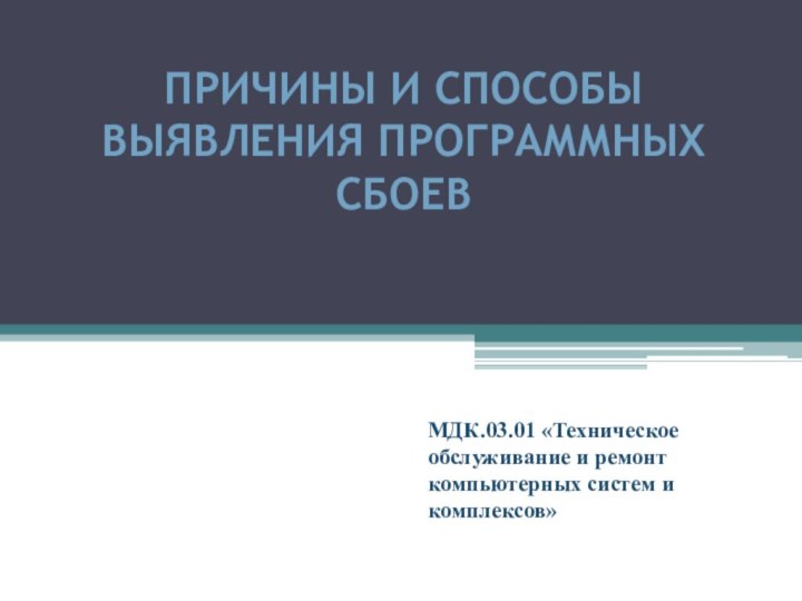 ПРИЧИНЫ И СПОСОБЫ ВЫЯВЛЕНИЯ ПРОГРАММНЫХ СБОЕВМДК.03.01 «Техническое обслуживание и ремонт компьютерных систем и комплексов»