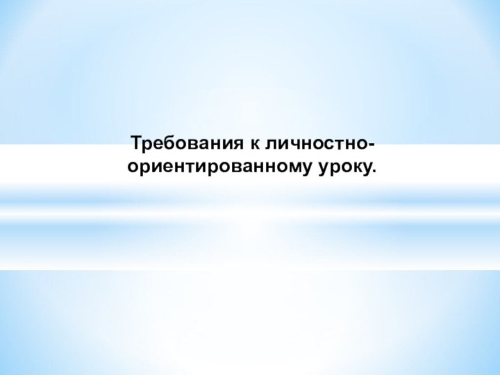 Требования к личностно-ориентированному уроку.