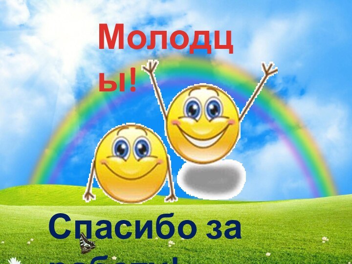 Молодцы!Спасибо за работу!