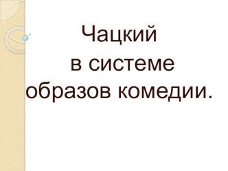 Чацкий в системе образов комедии.