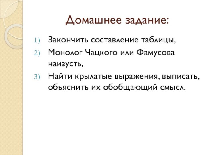 Домашнее задание:Закончить составление таблицы,Монолог Чацкого или Фамусова наизусть,Найти крылатые выражения, выписать, объяснить их обобщающий смысл.