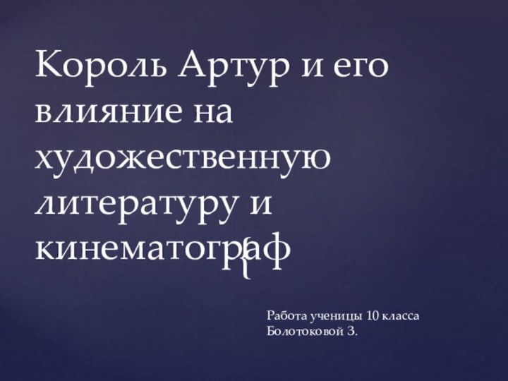 Работа ученицы 10 класса Болотоковой З.Король Артур и его влияние на художественную литературу и кинематограф