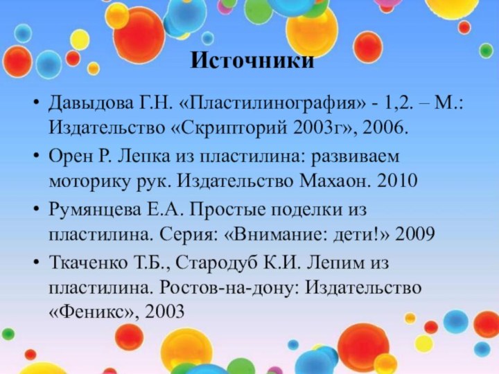 ИсточникиДавыдова Г.Н. «Пластилинография» - 1,2. – М.: Издательство «Скрипторий 2003г», 2006.Орен Р.