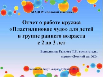 Презентация - Отчет о работе кружка Пластилиновое чудо для детей с 2 до 3 лет