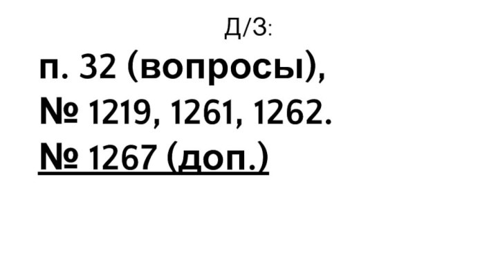 Д/З: п. 32 (вопросы), № 1219, 1261, 1262. № 1267 (доп.)