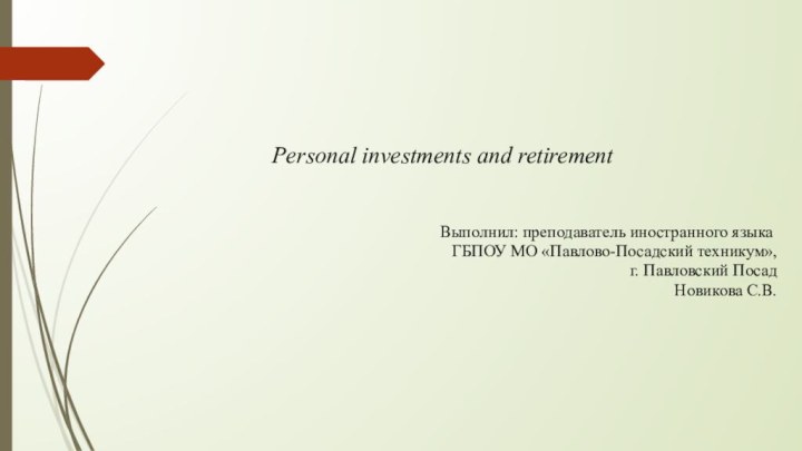     Personal investments and retirement ​Выполнил: преподаватель иностранного языка ​ГБПОУ МО «Павлово-Посадский техникум», г. Павловский ПосадНовикова С.В.​​ ​