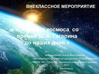 Презентация к внеклассному мероприятию по учебной дисциплине ОУД.08. Физика на тему  Освоение космоса со времен Ю.А. Гагарина до наших дней.