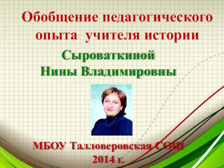 Сыроваткиной Нины ВладимировныМБОУ Талловеровская СОШ2014 г.Обобщение педагогического опыта учителя истории