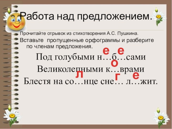 Работа над предложением.Прочитайте отрывок из стихотворения А.С. Пушкина.Вставьте пропущенные орфограммы и разберите