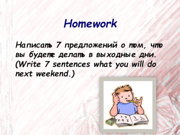 HomeworkНаписать 7 предложений о том, что вы будете делать в выходные дни.