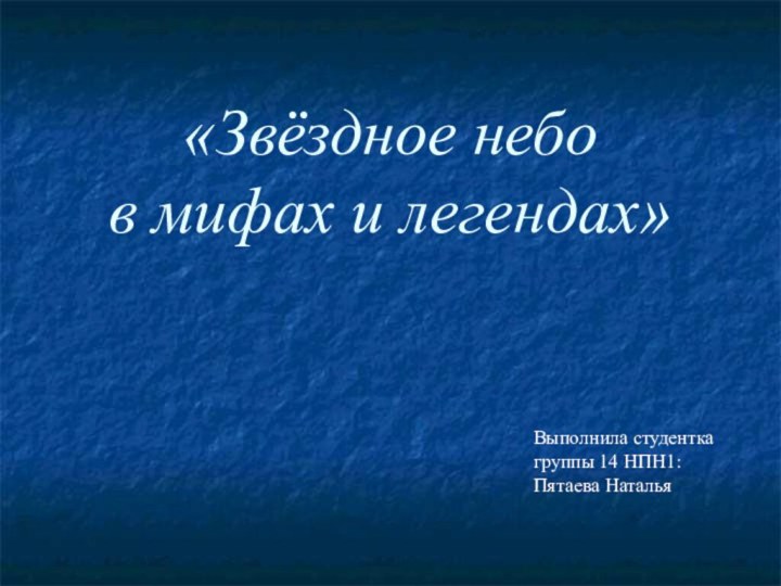 «Звёздное небо  в мифах и легендах»Выполнила студентка группы 14 НПН1: Пятаева Наталья