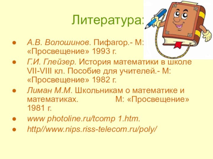 Литература:А.В. Волошинов. Пифагор.- М: «Просвещение» 1993 г.Г.И. Глейзер. История математики в