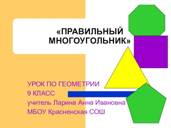 «ПРАВИЛЬНЫЙ МНОГОУГОЛЬНИК»УРОК ПО ГЕОМЕТРИИ9 КЛАССучитель Ларина Анна ИвановнаМБОУ Красненская СОШ