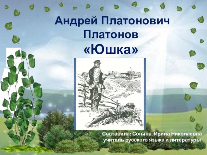 Андрей Платонович Платонов «Юшка»Составила: Сонина Ирина Николаевнаучитель русского языка и литературы
