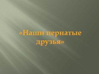 Презентация к внеурочному мероприятию по биологии на тему: Наши пернатые друзья (5 класс)