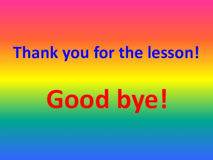 Thank you for the lesson!Good bye!